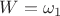 ${W=\omega_1}$