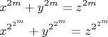 \[
\begin{gathered}
  x^{2m}  + y^{2m}  = z^{2m}  \hfill \\
  x^{2^{2^m } }  + y^{2^{2^m } }  = z^{2^{2^m } }  \hfill \\ 
\end{gathered} 
\]