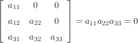 $\left[ \begin {array}{ccc} a_{{11}}&0&0\\\noalign{\medskip}a_{{12}}&a
_{{22}}&0\\\noalign{\medskip}a_{{31}}&a_{{32}}&a_{{33}}\end {array}
 \right] = a_{11}a_{22}a_{33} = 0$