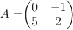 $A=$\begin{pmatrix}
0 & -1\\
 5& 2
\end{pmatrix}$$