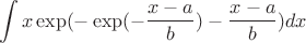 $$\int x \exp(- \exp(- \frac{x-a}{b}) - \frac{x-a}{b}) dx$$