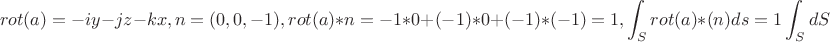 $$rot(a)=-iy-jz-kx, n=(0,0,-1), rot(a)*n=-1*0+(-1)*0+(-1)*(-1)=1,\int_{S}rot(a)*(n)ds=1\int_{S}dS$$