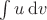 $\int u\,\mathrm{d}v$