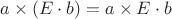 $a\times(E\cdot b) = a\times E\cdot b$