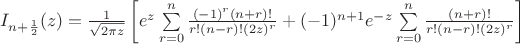 $I_{n+\frac 1 2}(z)=\frac 1 {\sqrt{2 \pi z}}\left[e^z \sum \limits_{r=0}^n\frac{(-1)^r (n+r)!}{r! (n-r)! (2z)^r}+(-1)^{n+1}e^{-z} \sum \limits_{r=0}^n\frac{(n+r)!}{r! (n-r)! (2z)^r} \right]$