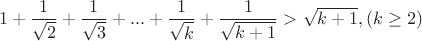 $$1+\frac1{\sqrt{2}}+\frac1{\sqrt{3}}+...+\frac1{\sqrt{k}}+\frac1{\sqrt{k+1}}>\sqrt{k+1},                              (k\ge2)$$