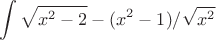 $$\int{\sqrt{x^2-2} - (x^2 - 1) / \sqrt{x^2}}$$