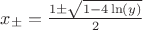 $x_{&plusmn;} = \frac{1&plusmn;\sqrt{1-4\ln(y)}}{2}$