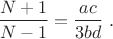 $$\dfrac{N+1}{N-1}=\dfrac{ac}{3bd}\ .$$
