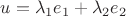 $u= \lambda _1 e_1 +\lambda _2 e_2$