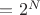 $=2^N$