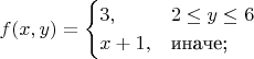 $$
f(x,y)=\begin{cases}
3, & 2\le y \le 6\\
x+1,&\text{иначе;}
\end{cases}
$$
