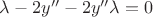 $\lambda-2y''-2y''\lambda=0$