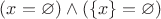 $(x = \varnothing) \wedge (\left\lbrace x \right\rbrace = \varnothing)$ $(x = \varnothing) \wedge (\left\lbrace x \right\rbrace = \varnothing)$