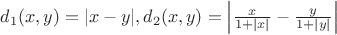 $d_1(x,y)=|x-y|, d_2(x,y)=\left|\frac{x}{1+|x|}-\frac{y}{1+|y|}\right|$