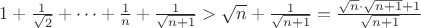 $
1+\frac{1}{\sqrt{2}}+\dots+\frac{1}{n}+\frac{1}{\sqrt{n+1}}>\sqrt{n}+\frac{1}{\sqrt{n+1}}=\frac{\sqrt{n}\cdot\sqrt{n+1}+1}{\sqrt{n+1}}
$