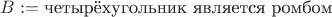 $B := \text{четырёхугольник является ромбом}$