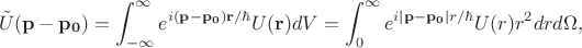 $$\tilde{U}(\mathbf{p}-\mathbf{p_0})=\int_{-\infty}^{\infty}e^{i(\mathbf{p}-\mathbf{p_0})\mathbf{r}/\hbar}U(\mathbf{r})dV=\int_0^{\infty}e^{i|\mathbf{p}-\mathbf{p_0}|r/\hbar}U(r)r^2drd\Omega,$$