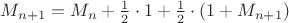 $M_{n+1}=M_n+\frac 1 2 \cdot 1+\frac 1 2 \cdot (1+M_{n+1})$