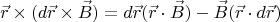 $$ \vec{r}\times(d\vec{r}\times \vec{B})=d\vec{r}(\vec{r}\cdot\vec{B}) - \vec{B}(\vec{r} \cdot d\vec{r})$$