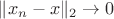 $\|x_n-x\|_2\to 0$