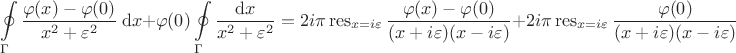 $$
\oint \limits_\Gamma \frac{\varphi(x) - \varphi(0)}{x^2 + \varepsilon^2} \ \mathrm dx + \varphi(0) \oint \limits_\Gamma \frac{\mathrm dx}{x^2+ \varepsilon^2} = 2 i \pi \operatorname{res} \limits_{x = i \varepsilon} \frac{\varphi(x) - \varphi(0)}{(x+i\varepsilon)(x-i\varepsilon)} + 2 i \pi \operatorname{res} \limits_{x = i \varepsilon} \frac{\varphi(0)}{(x+i\varepsilon)(x-i\varepsilon)}$$