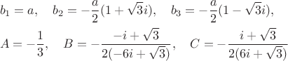 $$\begin{align*}
&b_1 = a, \quad b_2 = -\frac{a}{2} (1 + \sqrt{3} i), \quad b_3 = -\frac{a}{2} (1 - \sqrt{3} i),\\
&A = -\frac{1}{3}, \quad B = -\frac{-i + \sqrt{3}}{2(-6 i + \sqrt{3})}, \quad C = -\frac{i + \sqrt{3}}{2(6 i + \sqrt{3})}
\end{align}$$