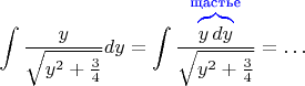 $$\int \frac{y}{\sqrt{y^2+\frac{3}{4}}}dy=\int \frac{\color{blue}{\overbrace{\color{black}y\,dy}^{\text{щастье}}}}{\sqrt{y^2+\frac{3}{4}}}=\ldots$$
