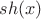 $sh(x)$