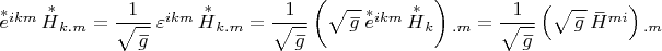 $\overset{*}e {}^{ikm}\, \overset{\, *}{H}_{k.m}=\dfrac {1}{\sqrt{\overset{\,\_} g}} \, \varepsilon^{ikm}\, \overset{\, *}{H}_{k.m}=\dfrac {1}{\sqrt{\overset{\, \_} g}}\left(\sqrt{\overset{\,\_} g}\, \overset{*}e {}^{ikm}\, \overset{\, *}{H}_k\right){}_{.m}=\dfrac {1}{\sqrt{\overset{\,\_} g}}\left(\sqrt{\overset{\,\_} g}\, \overset{\, \_}{H}{}^{mi} \right){}_{.m}
$