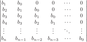 $$\begin{vmatrix}
b_1&nbsp;& b_0 & 0 & 0&\cdots&nbsp;&&nbsp;0&nbsp;\\
b_2 & b_1 & b_0 & 0&\cdots & 0\\
b_3 & b_2 & b_1 & b_0&\cdots & 0\\
b_4 & b_3 & b_2 & b_1&\cdots & 0\\
\vdots&nbsp;&&nbsp;\vdots & \vdots &\vdots&\ddots&nbsp;&&nbsp;\vdots&nbsp;\\
b_n&nbsp;&&nbsp;b_{n-1} & b_{n-2} & b_{n-3}&\cdots &&nbsp;b_0&nbsp;
\end{vmatrix}$$