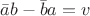 $\bar{a}b-\bar{b}a=v$