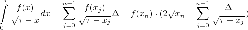 $$\int\limits_{0}^{\tau}\frac{f(x)}{\sqrt{\tau-x}}dx=\sum\limits_{j=0}^{n-1}\frac{f(x_{j})}{\sqrt{\tau-x_{j}}}\Delta+f(x_{n})\cdot(2\sqrt{x_{n}}-\sum\limits_{j=0}^{n-1}\frac{\Delta}{\sqrt{\tau-x_{j}}})$$