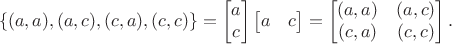 $$\{(a,a),(a,c),(c,a),(c,c)\}=\begin {bmatrix}
a\\
c
\end {bmatrix}\begin {bmatrix}
a&c
\end {bmatrix}=\begin {bmatrix}
(a,a)&(a,c)\\
(c,a)&(c,c)
\end {bmatrix}.$$