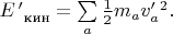 $E \, '_{\text{ кин}}=\sum \limits_a \frac{1}{2}m_a v_a ' ^2.$