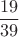 $$\frac{19}{39}$$