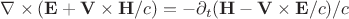 \nabla\times(\mathbf{E}+\mathbf{V}\times\mathbf{H}/c)=-\partial_t(\mathbf{H}-\mathbf{V}\times\mathbf{E}/c)/c \nabla\times(\mathbf{E}+\mathbf{V}\times\mathbf{H}/c)=-\partial_t(\mathbf{H}-\mathbf{V}\times\mathbf{E}/c)/c