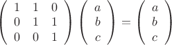 $
\left( \begin{array}{ccc} 1 & 1 & 0 \\ 
0 & 1 & 1 \\
0 & 0 & 1 \end{array} \right) 
\left( \begin{array}{c} a \\ 
b \\
c \end{array} \right)=
\left( \begin{array}{c} a \\ 
b \\
c \end{array} \right)$