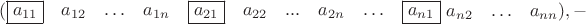 $(\begin {matrix}
 \boxed {a_{11}}&a_{12}&\ldots & a_{1 n}&\boxed {a_{21}}&a_{22}&{...}&a_{2 n}&\ldots & \boxed {a_{n 1}}\end {matrix}$ $\begin {matrix}a_{n 2}&\ldots &a_{n n}\end {matrix}), - $