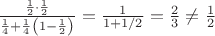 $ \[\frac{{\frac{1}{2} \cdot \frac{1}{2}}}{{\frac{1}{4} + \frac{1}{4}\left( {1 - \frac{1}{2}} \right)}} = \frac{1}{{1 + 1/2}} = \frac{2}{3} \ne \frac{1}{2}\]$