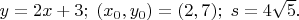 $y=2x+3;\;(x_0,y_0)=(2,7);\;s=4\sqrt 5.$