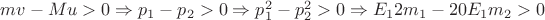 $mv-Mu>0\Rightarrow p_1-p_2>0 \Rightarrow p_1^2-p_2^2>0\Rightarrow E_12m_1-20E_1m_2>0$