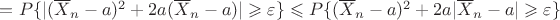 $=P\{|(\overline{X}_n-a)^2+2a(\overline{X}_n-a)|\geqslant \varepsilon\}\leqslant P\{(\overline{X}_n-a)^2+2a|\overline{X}_n-a|\geqslant \varepsilon\}$