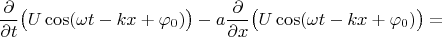 $$\dfrac{\partial}{\partial t}\bigl(U\cos(\omega t-kx+\varphi_0)\bigr)-a\dfrac{\partial}{\partial x}\bigl(U\cos(\omega t-kx+\varphi_0)\bigr)=$$
