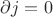 $\partial j=0$