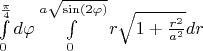 $\int\limits_{0}^{\frac{\pi}{4}}d\varphi\int\limits_{0}^{a\sqrt{\sin(2\varphi)}}r\sqrt{1+\frac{r^2}{a^2}}dr$