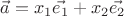 $$\vec{a} = x_1 \vec{e_1} + x_2 \vec{e_2}$$