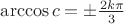 $\[\arccos c =  \pm \frac{{2k\pi }}{3}\]$