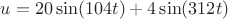 $u = 20\sin(104t) + 4\sin(312t)$ $u = 20\sin(104t) + 4\sin(312t)$