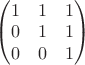 \begin{pmatrix} 1 & 1 & 1 \\ 0 & 1 & 1 \\ 0 & 0 & 1 \end{pmatrix}